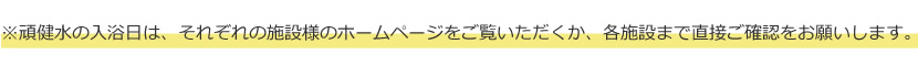 ※頑健水の入浴日は、それぞれの施設様のホームページでご確認をお願いします。